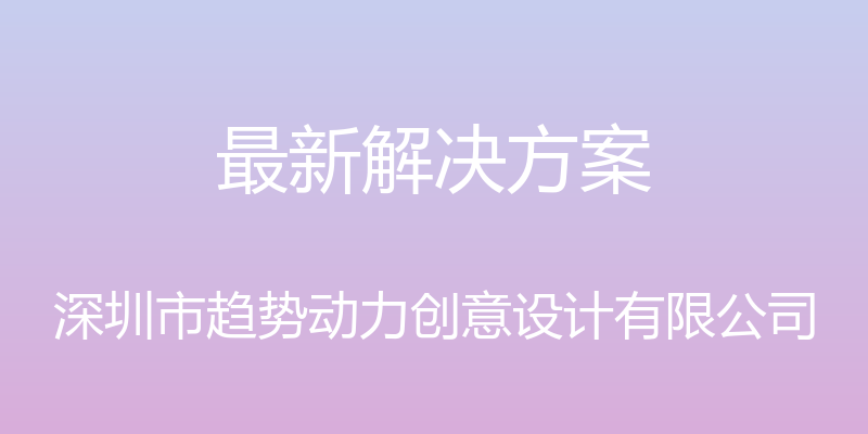 最新解决方案 - 深圳市趋势动力创意设计有限公司